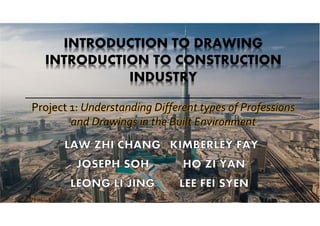INTRODUCTION TO DRAWING
INTRODUCTION TO CONSTRUCTION
INDUSTRY
Project 1: Understanding Different types of Professions
and Drawings in the Built Environment
 