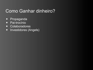 Como Ganhar dinheiro?
•   Propaganda
•   Pai-trocínio
•   Colaboradores
•   Investidores (Angels)
 