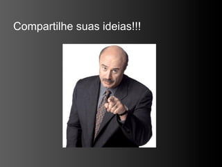 Compartilhe suas ideias!!!
 