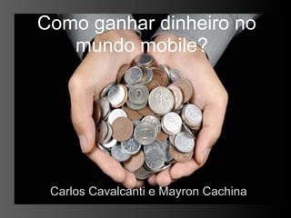 Como ganhar dinheiro no
   mundo mobile?




 Carlos Cavalcanti e Mayron Cachina
 