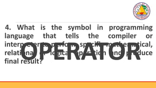 4. What is the symbol in programming
language that tells the compiler or
interpreter to perform specific mathematical,
rel...