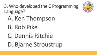 3. Who developed the C Programming
Language?
A. Ken Thompson
B. Rob Pike
C. Dennis Ritchie
D. Bjarne Stroustrup
 