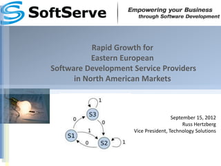 Rapid Growth for
           Eastern European
Software Development Service Providers
      in North American Markets



                                      September 15, 2012
                                           Russ Hertzberg
                     Vice President, Technology Solutions
 