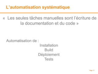 L’automatisation systématique
Page 17
« Les seules tâches manuelles sont l’écriture de
la documentation et du code »
Automatisation de :
Installation
Build
Déploiement
Tests
 