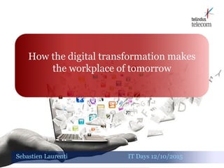 How the digital transformation makes
the workplace of tomorrow
Sebastien Laurenti IT Days 12/10/2015
 