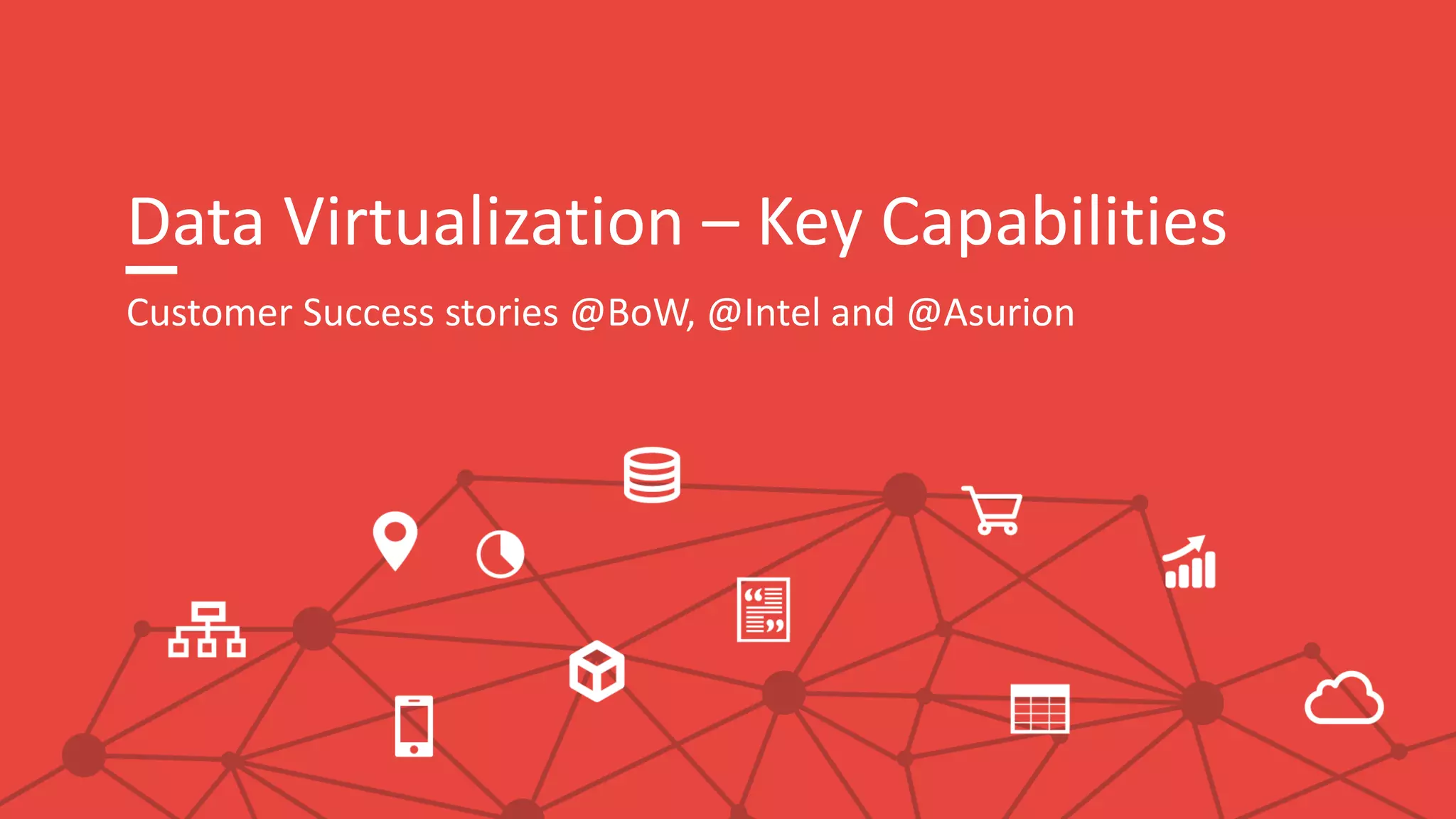 Data Virtualization – Key Capabilities
Customer Success stories @BoW, @Intel and @Asurion
 