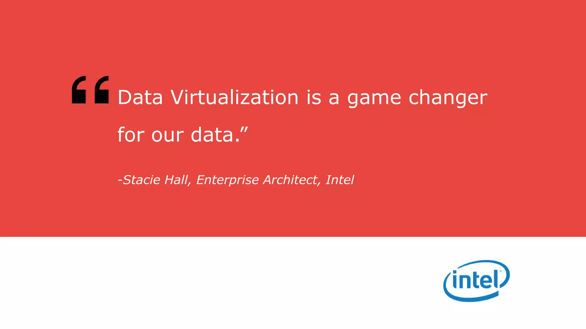 -Stacie Hall, Enterprise Architect, Intel
Data Virtualization is a game changer
for our data.”
 