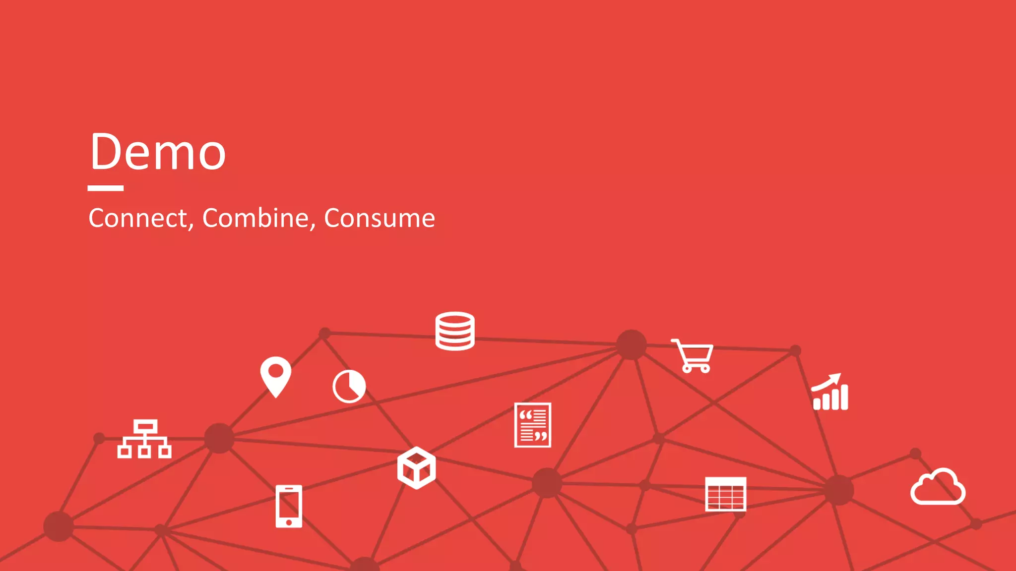 Demo
Connect, Combine, Consume
 