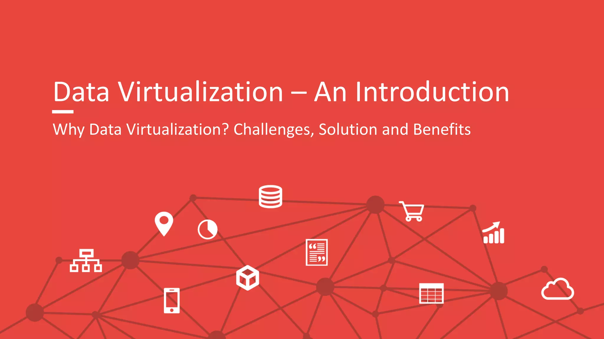 Data Virtualization – An Introduction
Why Data Virtualization? Challenges, Solution and Benefits
 