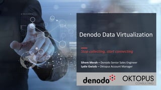 Denodo Data Virtualization
Stop collecting, start connecting
Sihem Merah – Denodo Senior Sales Engineer
Lydie Gwizdz – Oktopus Account Manager
 