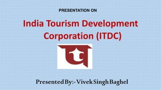 PRESENTATION ON
India Tourism Development
Corporation (ITDC)
PresentedBy:-VivekSinghBaghel
 