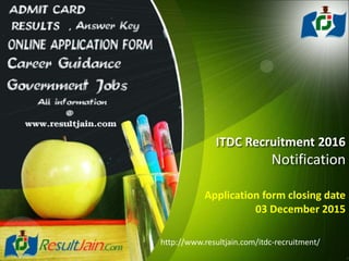 ITDC Recruitment 2016
Notification
Application form closing date
03 December 2015
http://www.resultjain.com/itdc-recruitment/
 