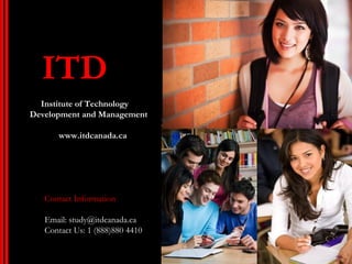 ITD
  Institute of Technology
Development and Management

      www.itdcanada.ca




   Contact Information

   Email: study@itdcanada.ca
   Contact Us: 1 (888)880 4410
 
