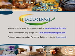 Acesse e tenha a sua decoração num click:  www.itdecorbrazil.com.br Insira seu email no blog e siga-nos:   www.itdecorbrazil.blogspot.com Estamos nas redes sociais Facebook, Twitter e Linkedin:  itdecorbrazil 