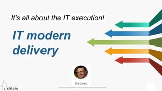 Pini Cohen’s work Copyright@2016. Do not remove source or attribution from any slide or graph
IT modern
delivery
It’s all about the IT execution!
 