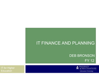 IT FINANCE AND PLANNING

                             DEB BRONSON
                                    FY 12
IT for Higher
Education
 