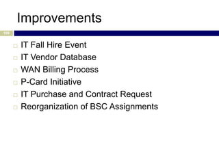Improvements
109


         IT Fall Hire Event
         IT Vendor Database
         WAN Billing Process
         P-Card Initiative
         IT Purchase and Contract Request
         Reorganization of BSC Assignments
 