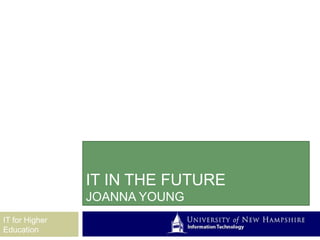 IT IN THE FUTURE
                JOANNA YOUNG
IT for Higher
Education
 
