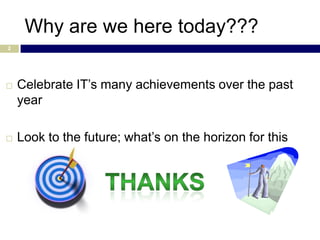 Why are we here today???
2




   Celebrate IT’s many achievements over the past
    year

   Look to the future; what’s on the horizon for this
    next year
 