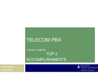 TELECOM PBX
                **SCOTT JARVIS
                       TOP 3
                ACCOMPLISHMENTS
IT for Higher
Education
 