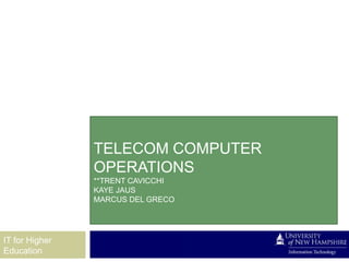 TELECOM COMPUTER
                OPERATIONS
                **TRENT CAVICCHI
                KAYE JAUS
                MARCUS DEL GRECO




IT for Higher
Education
 