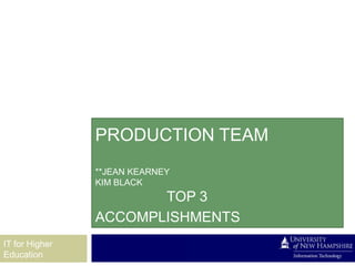 PRODUCTION TEAM
                **JEAN KEARNEY
                KIM BLACK
                       TOP 3
                ACCOMPLISHMENTS
IT for Higher
Education
 