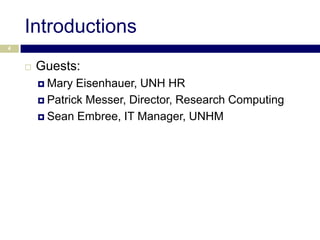 Introductions
4


       Guests:
         Mary  Eisenhauer, UNH HR
         Patrick Messer, Director, Research Computing

         Sean Embree, IT Manager, UNHM
 