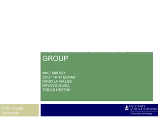 NETWORK OPERATIONS
                GROUP
                MIKE MADDIX
                SCOTT KITTERMAN
                DAVID LA VALLEE
                BRYAN SCOVILL
                TOBIAS HEATON




IT for Higher
Education
 