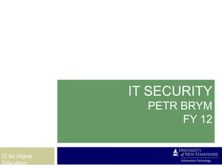 IT SECURITY
                  PETR BRYM
                       FY 12


IT for Higher
Education
 