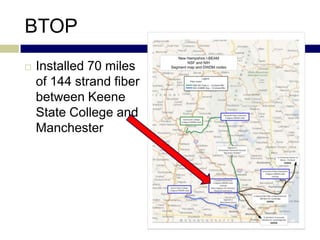 BTOP
   Installed 70 miles
    of 144 strand fiber
    between Keene
    State College and
    Manchester
 