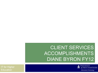 CLIENT SERVICES
                ACCOMPLISHMENTS
                 DIANE BYRON FY12
IT for Higher
Education
 