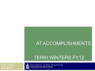 AT ACCOMPLISHMENTS


                TERRI WINTERS FY12
IT for Higher
Education
 