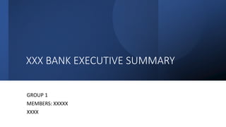 XXX BANK EXECUTIVE SUMMARY
GROUP 1
MEMBERS: XXXXX
XXXX
 