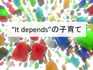 “It depends”の子育て
 
