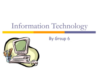 Information Technology By Group 6 
