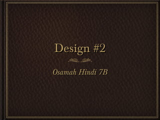 Design #2Design #2
Osamah Hindi 7BOsamah Hindi 7B
 