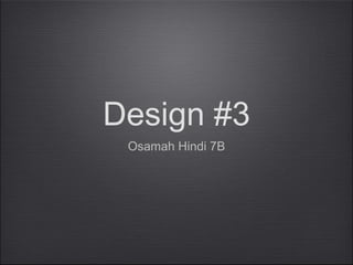 Design #3
Osamah Hindi 7B
 