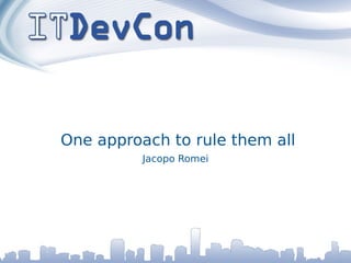 One approach to rule them all
          Jacopo Romei
 