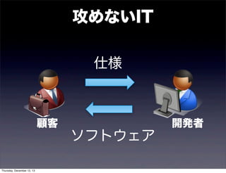 攻めないIT
仕様

顧客

Thursday, December 12, 13

ソフトウェア

開発者

 