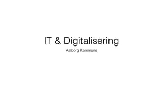 IT & Digitalisering
Aalborg Kommune
 