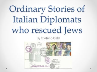 Ordinary Stories of
Italian Diplomats
who rescued Jews
By Stefano Baldi
 