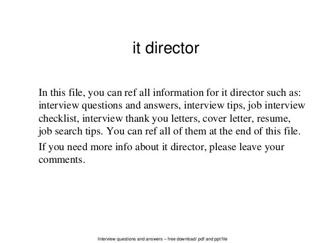 Interview questions and answers – free download/ pdf and ppt file
it director
In this file, you can ref all information for it director such as:
interview questions and answers, interview tips, job interview
checklist, interview thank you letters, cover letter, resume,
job search tips. You can ref all of them at the end of this file.
If you need more info about it director, please leave your
comments.
 