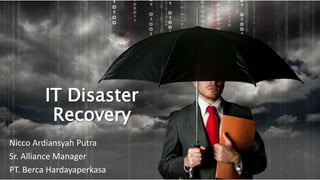 IT Disaster
Recovery
Nicco Ardiansyah Putra
Sr. Alliance Manager
PT. Berca Hardayaperkasa
 