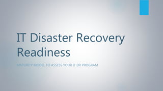 IT Disaster Recovery
Readiness
MATURITY MODEL TO ASSESS YOUR IT DR PROGRAM
 