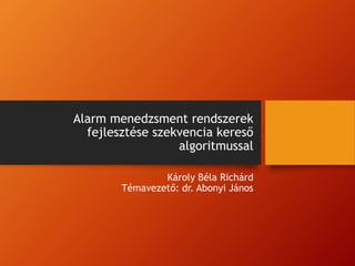 Alarm menedzsment rendszerek
fejlesztése szekvencia kereső
algoritmussal
Károly Béla Richárd
Témavezető: dr. Abonyi János
 