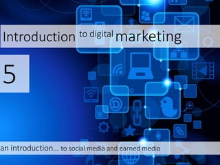 Introduction to digital marketing
5
an introduction… to social media and earned media
 
