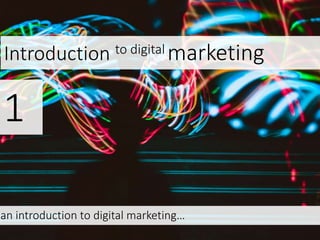 Introduction to digital marketing
1
an introduction to digital marketing…
 