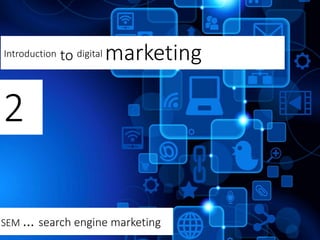 Introduction to digital marketing
2
SEM … search engine marketing
 
