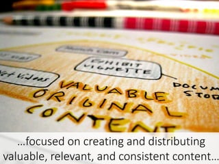 …focused on creating and distributing
valuable, relevant, and consistent content…
 