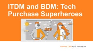 ITDM and BDM: Tech
Purchase Superheroes
 